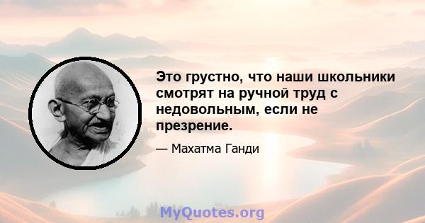 Это грустно, что наши школьники смотрят на ручной труд с недовольным, если не презрение.