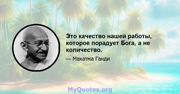 Это качество нашей работы, которое порадует Бога, а не количество.