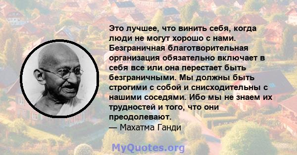 Это лучшее, что винить себя, когда люди не могут хорошо с нами. Безграничная благотворительная организация обязательно включает в себя все или она перестает быть безграничными. Мы должны быть строгими с собой и