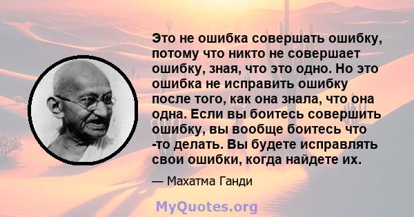 Это не ошибка совершать ошибку, потому что никто не совершает ошибку, зная, что это одно. Но это ошибка не исправить ошибку после того, как она знала, что она одна. Если вы боитесь совершить ошибку, вы вообще боитесь