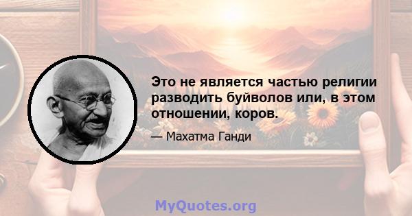 Это не является частью религии разводить буйволов или, в этом отношении, коров.