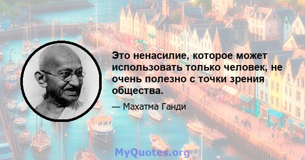 Это ненасилие, которое может использовать только человек, не очень полезно с точки зрения общества.