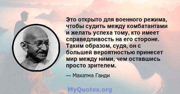 Это открыто для военного режима, чтобы судить между комбатантами и желать успеха тому, кто имеет справедливость на его стороне. Таким образом, судя, он с большей вероятностью принесет мир между ними, чем оставшись