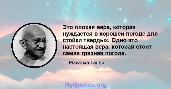 Это плохая вера, которая нуждается в хорошей погоде для стойки твердых. Одно это настоящая вера, которая стоит самая грязная погода.