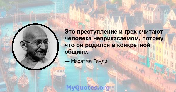 Это преступление и грех считают человека неприкасаемом, потому что он родился в конкретной общине.