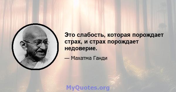 Это слабость, которая порождает страх, и страх порождает недоверие.