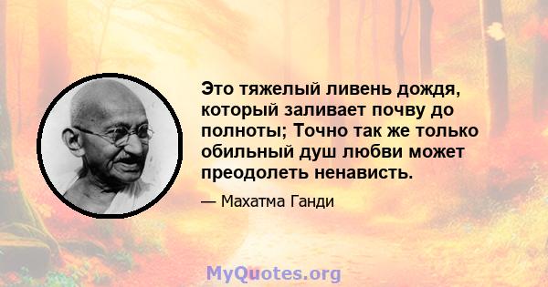 Это тяжелый ливень дождя, который заливает почву до полноты; Точно так же только обильный душ любви может преодолеть ненависть.