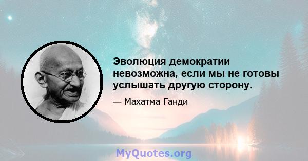 Эволюция демократии невозможна, если мы не готовы услышать другую сторону.