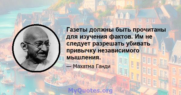 Газеты должны быть прочитаны для изучения фактов. Им не следует разрешать убивать привычку независимого мышления.