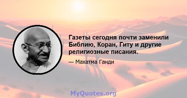 Газеты сегодня почти заменили Библию, Коран, Гиту и другие религиозные писания.