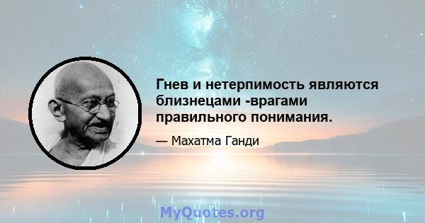 Гнев и нетерпимость являются близнецами -врагами правильного понимания.