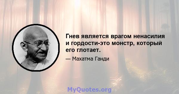 Гнев является врагом ненасилия и гордости-это монстр, который его глотает.