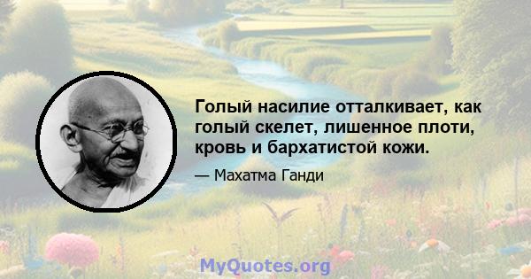 Голый насилие отталкивает, как голый скелет, лишенное плоти, кровь и бархатистой кожи.