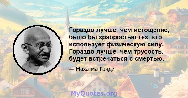 Гораздо лучше, чем истощение, было бы храбростью тех, кто использует физическую силу. Гораздо лучше, чем трусость, будет встречаться с смертью.