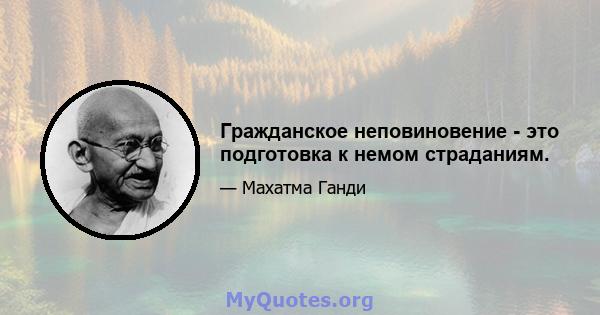 Гражданское неповиновение - это подготовка к немом страданиям.