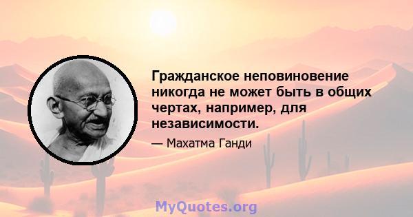 Гражданское неповиновение никогда не может быть в общих чертах, например, для независимости.