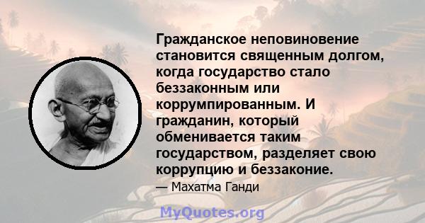 Гражданское неповиновение становится священным долгом, когда государство стало беззаконным или коррумпированным. И гражданин, который обменивается таким государством, разделяет свою коррупцию и беззаконие.