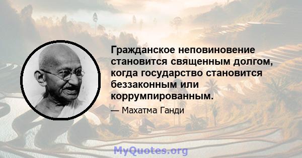 Гражданское неповиновение становится священным долгом, когда государство становится беззаконным или коррумпированным.