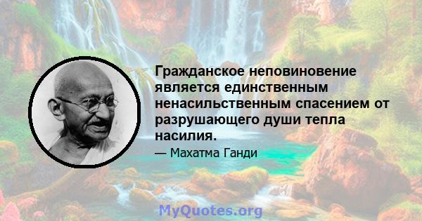 Гражданское неповиновение является единственным ненасильственным спасением от разрушающего души тепла насилия.