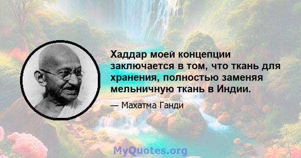 Хаддар моей концепции заключается в том, что ткань для хранения, полностью заменяя мельничную ткань в Индии.