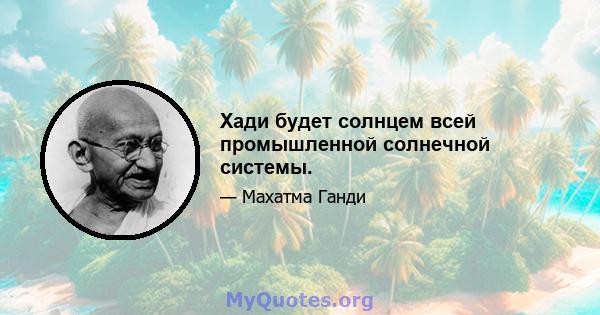 Хади будет солнцем всей промышленной солнечной системы.