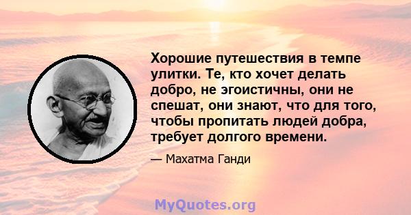 Хорошие путешествия в темпе улитки. Те, кто хочет делать добро, не эгоистичны, они не спешат, они знают, что для того, чтобы пропитать людей добра, требует долгого времени.