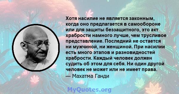 Хотя насилие не является законным, когда оно предлагается в самообороне или для защиты беззащитного, это акт храбрости намного лучше, чем трусливое представление. Последний не остается ни мужчиной, ни женщиной. При