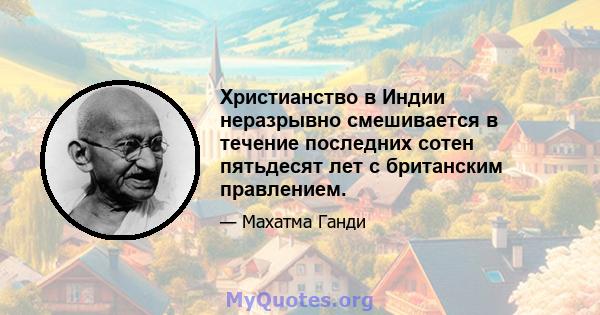 Христианство в Индии неразрывно смешивается в течение последних сотен пятьдесят лет с британским правлением.