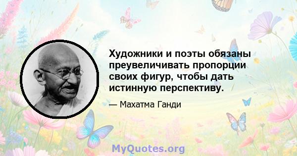 Художники и поэты обязаны преувеличивать пропорции своих фигур, чтобы дать истинную перспективу.