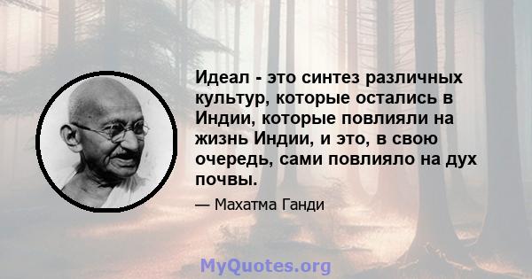 Идеал - это синтез различных культур, которые остались в Индии, которые повлияли на жизнь Индии, и это, в свою очередь, сами повлияло на дух почвы.