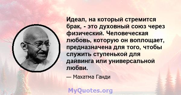 Идеал, на который стремится брак, - это духовный союз через физический. Человеческая любовь, которую он воплощает, предназначена для того, чтобы служить ступенькой для дайвинга или универсальной любви.