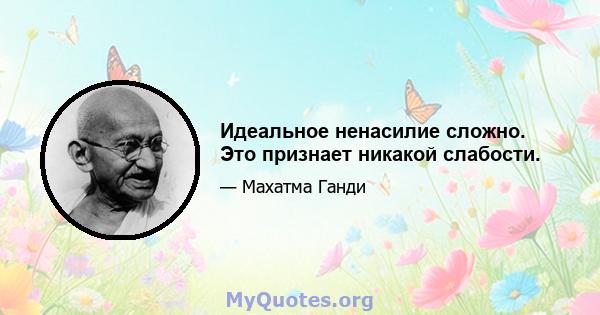 Идеальное ненасилие сложно. Это признает никакой слабости.