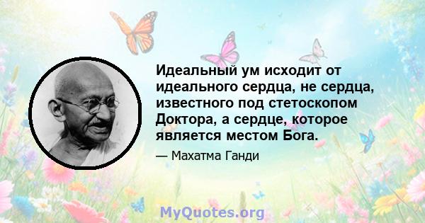 Идеальный ум исходит от идеального сердца, не сердца, известного под стетоскопом Доктора, а сердце, которое является местом Бога.