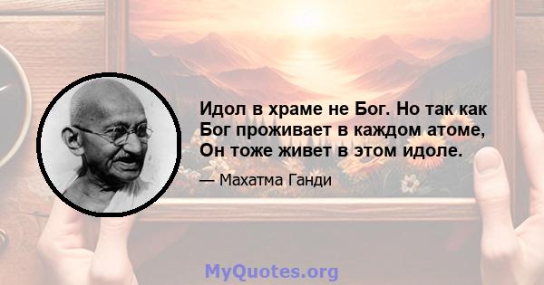 Идол в храме не Бог. Но так как Бог проживает в каждом атоме, Он тоже живет в этом идоле.