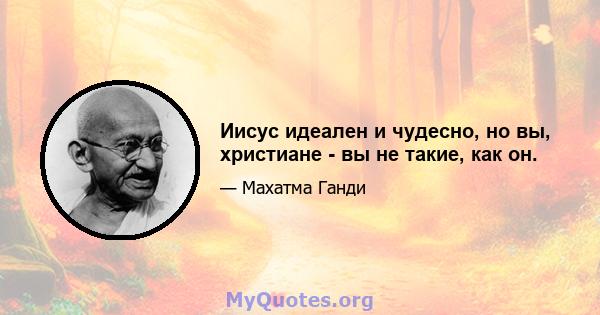 Иисус идеален и чудесно, но вы, христиане - вы не такие, как он.