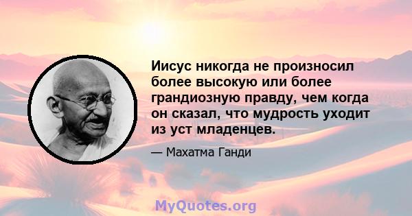 Иисус никогда не произносил более высокую или более грандиозную правду, чем когда он сказал, что мудрость уходит из уст младенцев.