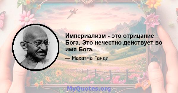 Империализм - это отрицание Бога. Это нечестно действует во имя Бога.