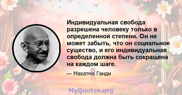 Индивидуальная свобода разрешена человеку только в определенной степени. Он не может забыть, что он социальное существо, и его индивидуальная свобода должна быть сокращена на каждом шаге.