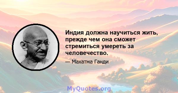 Индия должна научиться жить, прежде чем она сможет стремиться умереть за человечество.