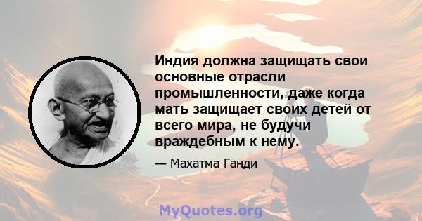 Индия должна защищать свои основные отрасли промышленности, даже когда мать защищает своих детей от всего мира, не будучи враждебным к нему.