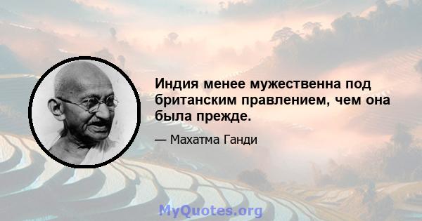 Индия менее мужественна под британским правлением, чем она была прежде.