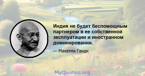 Индия не будет беспомощным партнером в ее собственной эксплуатации и иностранном доминировании.