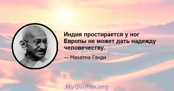 Индия простирается у ног Европы не может дать надежду человечеству.