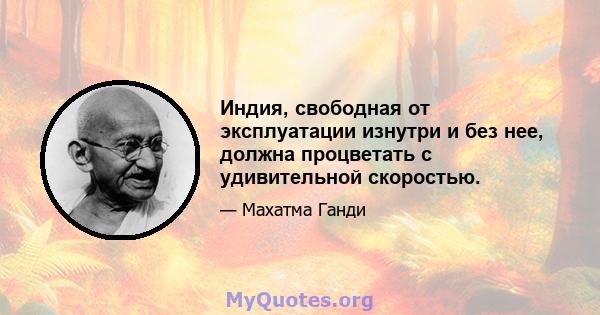 Индия, свободная от эксплуатации изнутри и без нее, должна процветать с удивительной скоростью.