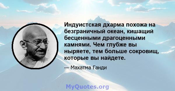 Индуистская дхарма похожа на безграничный океан, кишащий бесценными драгоценными камнями. Чем глубже вы ныряете, тем больше сокровищ, которые вы найдете.