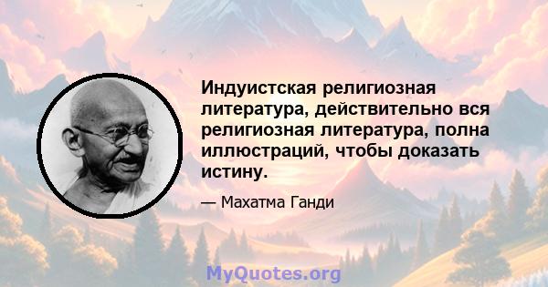 Индуистская религиозная литература, действительно вся религиозная литература, полна иллюстраций, чтобы доказать истину.