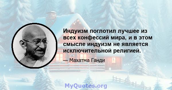 Индуизм поглотил лучшее из всех конфессий мира, и в этом смысле индуизм не является исключительной религией.