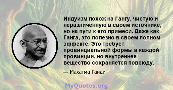 Индуизм похож на Гангу, чистую и неразличенную в своем источнике, но на пути к его примеси. Даже как Ганга, это полезно в своем полном эффекте. Это требует провинциальной формы в каждой провинции, но внутреннее вещество 