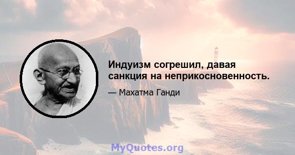 Индуизм согрешил, давая санкция на неприкосновенность.