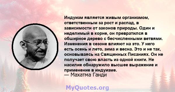 Индуизм является живым организмом, ответственным за рост и распад, в зависимости от законов природы. Один и неделимый в корне, он превратился в обширное дерево с бесчисленными ветвями. Изменения в сезоне влияют на это.